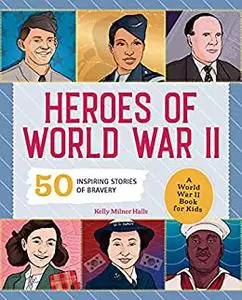 Heroes of World War II: A World War II Book for Kids: 50 Inspiring Stories of Bravery (People and Events in History)