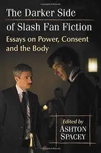 The Darker Side of Slash Fan Fiction: Essays on Power, Consent and the Body