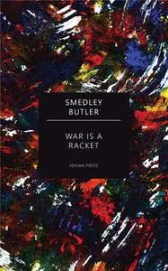 «War Is a Racket (the Profit That Fuels Warfare) — The Anti-War Classic by America's Most Decorated Soldier» by Smedley