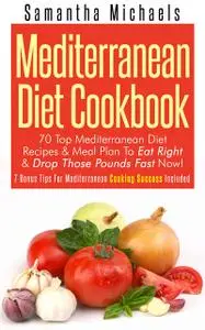 «Mediterranean Diet Cookbook: 70 Top Mediterranean Diet Recipes & Meal Plan To Eat Right & Drop Those Pounds Fast Now!»