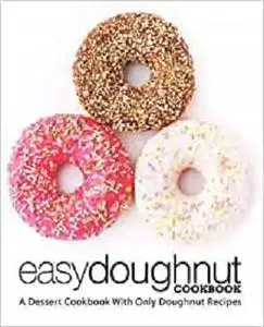 Easy Doughnut Cookbook: A Dessert Cookbook With Only Doughnut Recipes