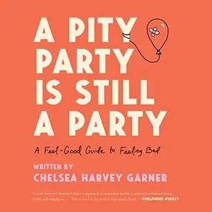 A Pity Party Is Still a Party: A Feel-Good Guide to Feeling Bad [Audiobook]