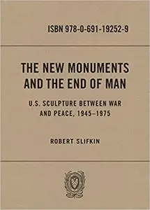 The New Monuments and the End of Man: U.S. Sculpture between War and Peace, 1945–1975