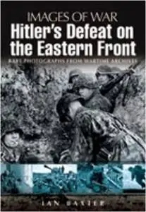 Hitler's Defeat on the Eastern Front (Images of War Series) (Repost)