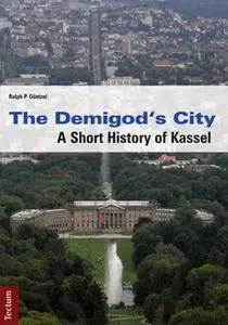 «The Demigod's City: A Short History of Kassel» by Ralph P. Güntzel