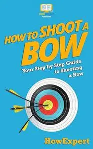 How To Shoot a Bow: Your Step-By-Step Guide To Shooting a Bow