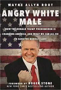 Angry White Male: How the Donald Trump Phenomenon is Changing America―and What We Can All Do to Save the Middle Class