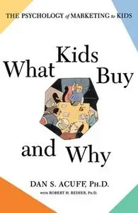 «What Kids Buy: The Psychology of Marketing to Kids» by Robert H Reiher,Daniel Acuff