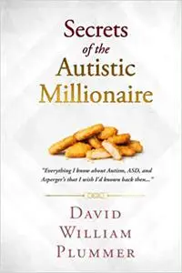 Secrets of the Autistic Millionaire: Everything I know now about Autism and Asperger's that I wish I'd known then