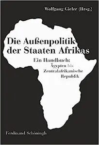 Die Außenpolitik Der Staaten Afrikas: Ein Handbuch: Ägypten Bis Zentralafrikanische Republik