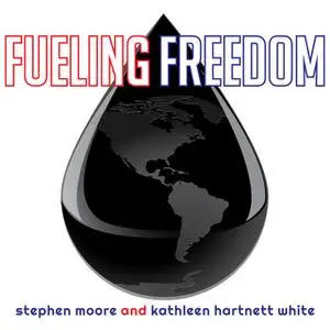 «Fueling Freedom: Exposing the Mad War on Energy» by Kathleen Hartnett White,Stephen Moore