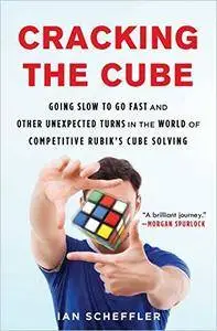 Cracking the Cube: Going Slow to Go Fast and Other Unexpected Turns in the World of Competitive Rubik’s Cube Solving