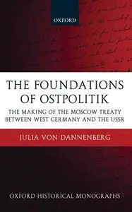 The Foundations of Ostpolitik: The Making of the Moscow Treaty between West Germany and the USSR