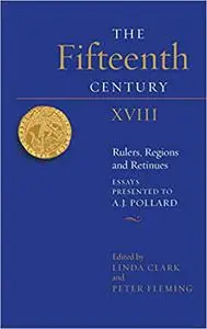 The Fifteenth Century XVIII: Rulers, Regions and Retinues. Essays presented to A.J. Pollard