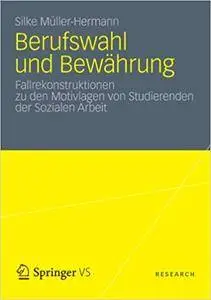 Berufswahl und Bewährung: Fallrekonstruktionen zu den Motivlagen von Studierenden der Sozialen Arbeit