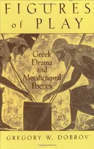 Figures of Play: Greek Drama and Metafictional Poetics by Gregory Dobrov (Repost)