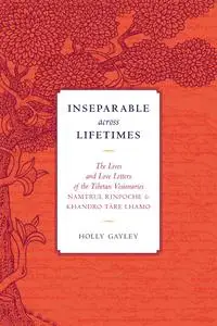 Inseparable across Lifetimes: The Lives and Love Letters of the Tibetan Visionaries Namtrul Rinpoche and Khandro...