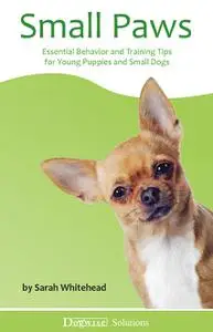 Small Paws - Essential Behavior and Training Tips for Young Puppies and Small Dogs - Dogwise Solutions