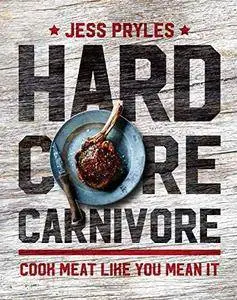 Hardcore Carnivore: Cook Meat Like You Mean it