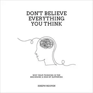 Don't Believe Everything You Think: Why Your Thinking Is the Beginning & End of Suffering [Audiobook]