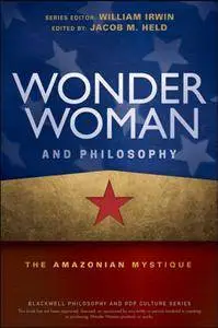 Wonder Woman and Philosophy: The Amazonian Mystique (The Blackwell Philosophy and Pop Culture Series)