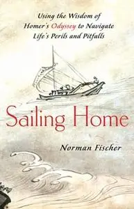 «Sailing Home: Using Homer's Odyssey to Navigate Life's Perils and Pitfalls» by Norman Fischer