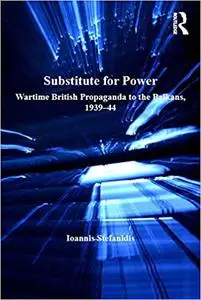 Substitute for Power: Wartime British Propaganda to the Balkans, 1939–44
