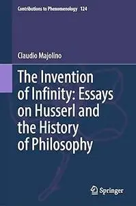 The Invention of Infinity: Essays on Husserl and the History of Philosophy: Essays on Husserl and the History of Philoso