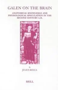 Galen on the Brain: Anatomical Knowledge and Physiological Speculation in the Second Century Ad by Julius Rocca