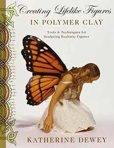 Creating Lifelike Figures in Polymer Clay: Tools and Techniques for Sculpting Realistic Figures [Repost]