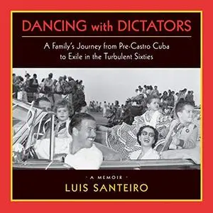 "Dancing with Dictators": A Family's Journey from Pre-Castro Cuba to Exile in the Turbulent Sixties [Audiobook]