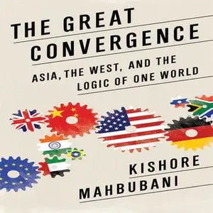 «The Great Convergence: Asia, the West, and the Logic of One World» by Kishore Mahbubani