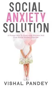 Social Anxiety Solution: A Proven Way to Overcome Shyness and Cure Social Anxiety Disorder