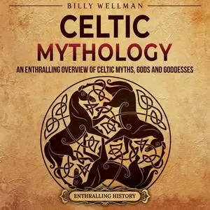 Celtic Mythology: An Enthralling Overview of Celtic Myths, Gods and Goddesses [Audiobook]