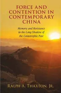 Force and Contention in Contemporary China: Memory and Resistance in the Long Shadow of the Catastrophic Past