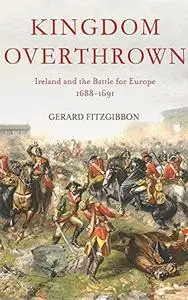 Kingdom Overthrown: Ireland and the Battle for Europe 1688-1693