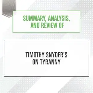 «Summary, Analysis, and Review of Timothy Snyder's On Tyranny» by Start Publishing Notes