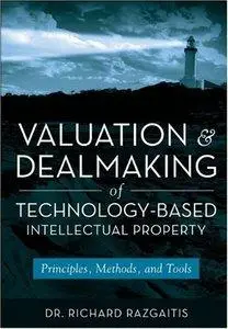 Valuation and Dealmaking of Technology-Based Intellectual Property: Principles, Methods and Tools (repost)