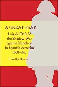 A Great Fear: Luís de Onís and the Shadow War against Napoleon in Spanish America, 1808–1812