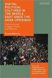 Digital Political Cultures in the Middle East since the Arab Uprisings: Online Activism in Egypt, Tunisia and Lebanon
