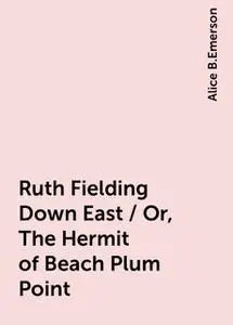 «Ruth Fielding Down East / Or, The Hermit of Beach Plum Point» by Alice B.Emerson