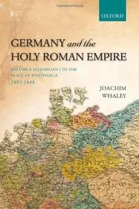 Germany and the Holy Roman Empire, Volume I: Maximilian I to the Peace of Westphalia, 1490-1648 (Repost)