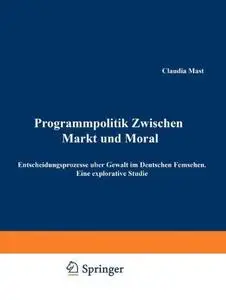 Programmpolitik Zwischen Markt und Moral: Entscheidungsprozesse über Gewalt im Deutschen Fernsehen. Eine explorative Studie