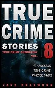 True Crime Stories: 12 Shocking True Crime Murder Cases (True Crime Anthology)