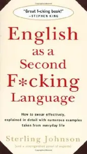 English as a Second F*cking Language: How to Swear Effectively, Explained in Detail with Numerous Examples Taken From (repost)