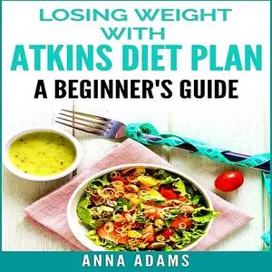 «Losing Weight with Atkins Diet Plan: A Beginner’s Guide» by Anna Adams