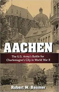 Aachen: The U.S. Army's Battle for Charlemagne's City in World War II