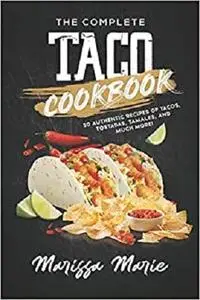 The Complete Taco Cookbook: 50 Authentic Recipes of Tacos, Tostadas, Tamales, and Much More! (Mexican Cookbook)