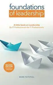 Foundations of Leadership: A little book on leadership for IT Professionals by IT Professionals