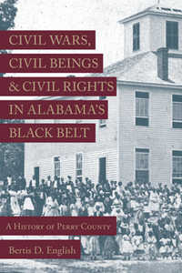 Civil Wars, Civil Beings, and Civil Rights in Alabama's Black Belt : A History of Perry County